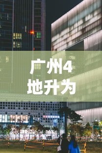 广州4地升为中风险/广州中一