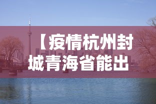 【疫情杭州封城青海省能出省吗,疫情杭州封城青海省能出省吗今天】