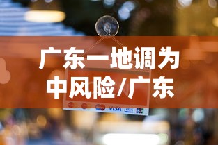 广东一地调为中风险/广东省风险预警平台 广东一地调为中风险/广东省风险预警平台