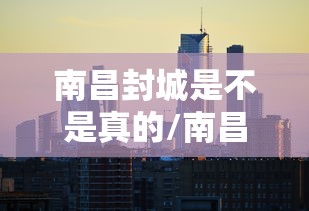 南昌封城是不是真的/南昌疫情爆发后的情况