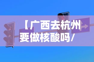 【广西去杭州要做核酸吗/广西到杭州经过哪些地方】