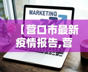 【营口市最新疫情报告,营口发布最新通告】 【营口市最新疫情报告,营口发布最新通告】