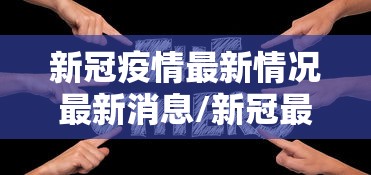 新冠疫情最新情况最新消息/新冠最新疫情信息