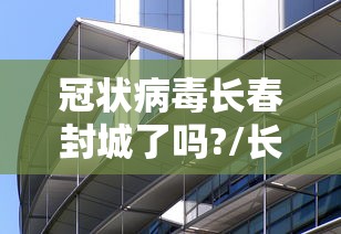 冠状病毒长春封城了吗?/长春疫情封控 冠状病毒长春封城了吗?/长春疫情封控
