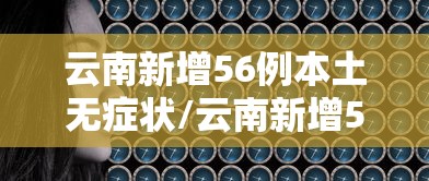 云南新增56例本土无症状/云南新增56例本土无症状感染者 云南新增56例本土无症状/云南新增56例本土无症状感染者