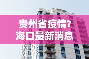 贵州省疫情?海口最新消息:贵州省疫情?海口最新消息新闻 贵州省疫情?海口最新消息:贵州省疫情?海口最新消息新闻