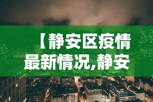【静安区疫情最新情况,静安区最新地图】 【静安区疫情最新情况,静安区最新地图】