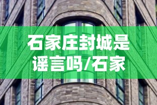石家庄封城是谣言吗/石家庄疫情封控文件