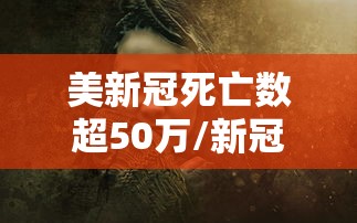 美新冠死亡数超50万/新冠美国死亡总人口 美新冠死亡数超50万/新冠美国死亡总人口