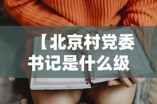 【北京村党委书记是什么级别,北京的村支部书记什么级别】 【北京村党委书记是什么级别,北京的村支部书记什么级别】