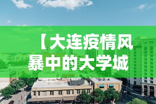 【大连疫情风暴中的大学城,大连的大学城集中在什么位置】 【大连疫情风暴中的大学城,大连的大学城集中在什么位置】