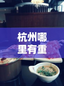 杭州哪里有重庆老火锅吃/杭州哪里有重庆老火锅吃的 杭州哪里有重庆老火锅吃/杭州哪里有重庆老火锅吃的