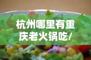 杭州哪里有重庆老火锅吃/杭州哪里有重庆老火锅吃的 杭州哪里有重庆老火锅吃/杭州哪里有重庆老火锅吃的