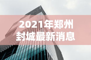 2021年郑州封城最新消息(22年郑州什么时候解封) 2021年郑州封城最新消息(22年郑州什么时候解封)