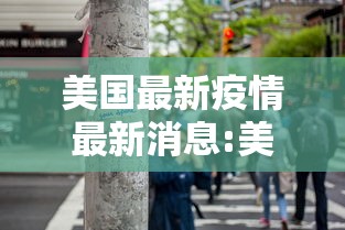 美国最新疫情最新消息:美国疫情最新进展情况