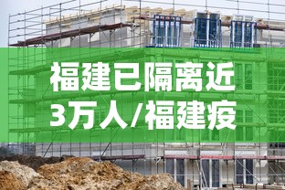 福建已隔离近3万人/福建疫情感染多少 福建已隔离近3万人/福建疫情感染多少