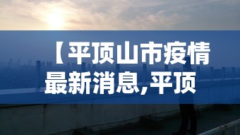 【平顶山市疫情最新消息,平顶山市疫情最新消息今天】 【平顶山市疫情最新消息,平顶山市疫情最新消息今天】