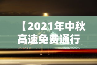 【2021年中秋高速免费通行时间/中秋高速公路免费吗2026年】 【2021年中秋高速免费通行时间/中秋高速公路免费吗2026年】