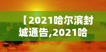 【2021哈尔滨封城通告,2021哈尔滨封城通告公告】 【2021哈尔滨封城通告,2021哈尔滨封城通告公告】