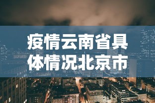 疫情云南省具体情况北京市最新/云南最新情况疫情通报 疫情云南省具体情况北京市最新/云南最新情况疫情通报