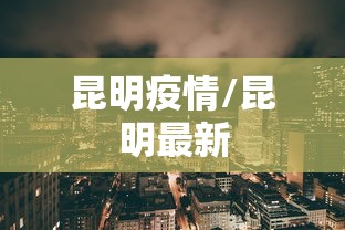 昆明疫情/昆明最新 昆明疫情/昆明最新
