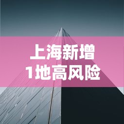 上海新增1地高风险2地中风险(上海中高圈) 上海新增1地高风险2地中风险(上海中高圈)