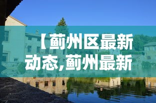 【蓟州区最新动态,蓟州最新开放动态更新】