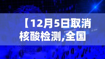 【12月5日取消核酸检测,全国多地取消区域全员核酸检测】 【12月5日取消核酸检测,全国多地取消区域全员核酸检测】
