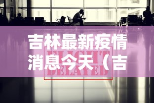 吉林最新疫情消息今天(吉林刚刚最新消息今天1) 吉林最新疫情消息今天(吉林刚刚最新消息今天1)
