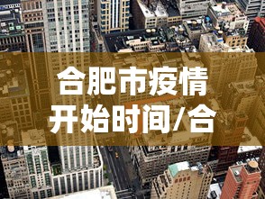合肥市疫情开始时间/合肥疫情放开时间官方文件 合肥市疫情开始时间/合肥疫情放开时间官方文件