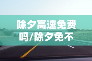 除夕高速免费吗/除夕免不免过路费
