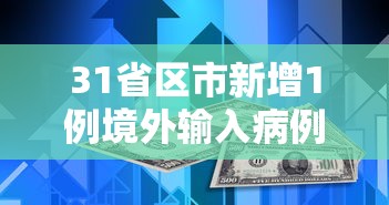 31省区市新增1例境外输入病例/31省区市新增本土确诊1 31省区市新增1例境外输入病例/31省区市新增本土确诊1