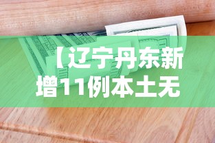 【辽宁丹东新增11例本土无症状/辽宁丹东最新消息今天】 【辽宁丹东新增11例本土无症状/辽宁丹东最新消息今天】