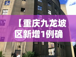 【重庆九龙坡区新增1例确诊/重庆九龙坡最新新闻】 【重庆九龙坡区新增1例确诊/重庆九龙坡最新新闻】