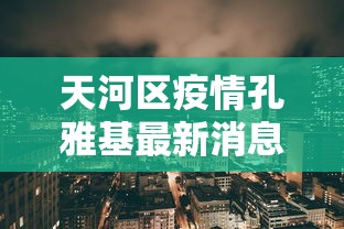 天河区疫情孔雅基最新消息(天河街道二起被处理了吗) 天河区疫情孔雅基最新消息(天河街道二起被处理了吗)