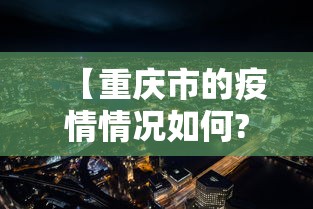 【重庆市的疫情情况如何?,重庆疫情最新情况严重吗】 【重庆市的疫情情况如何?,重庆疫情最新情况严重吗】