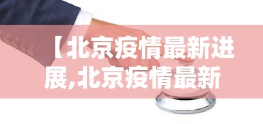 【北京疫情最新进展,北京疫情最新消息情况如何】 【北京疫情最新进展,北京疫情最新消息情况如何】