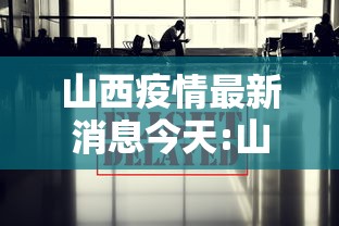 山西疫情最新消息今天:山西疫情最新消息今天分布情况 山西疫情最新消息今天:山西疫情最新消息今天分布情况