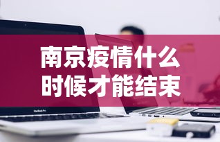 南京疫情什么时候才能结束(南京疫情 府) 南京疫情什么时候才能结束(南京疫情 府)
