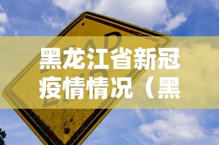 黑龙江省新冠疫情情况(黑龙江省最新动态) 黑龙江省新冠疫情情况(黑龙江省最新动态)