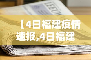 【4日福建疫情速报,4日福建疫情速报今天】 【4日福建疫情速报,4日福建疫情速报今天】