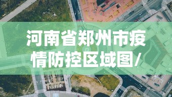 河南省郑州市疫情防控区域图/郑州疫情分类管理区域图 河南省郑州市疫情防控区域图/郑州疫情分类管理区域图