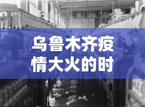 乌鲁木齐疫情大火的时间是多少/乌鲁木齐火情最新消息 乌鲁木齐疫情大火的时间是多少/乌鲁木齐火情最新消息