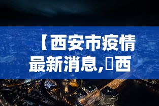 【西安市疫情最新消息,陜西省西安市】 【西安市疫情最新消息,陜西省西安市】