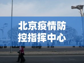 北京疫情防控指挥中心官网/北京市疫控中心官网 北京疫情防控指挥中心官网/北京市疫控中心官网