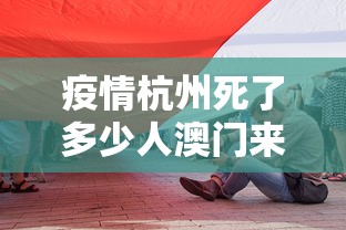 疫情杭州死了多少人澳门来过/疫情杭州死了多少人澳门来过的人