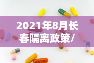 2021年8月长春隔离政策/长春市抗疫政策 2021年8月长春隔离政策/长春市抗疫政策