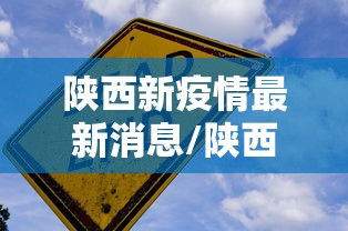 陕西新疫情最新消息/陕西新冠病毒疫情最新消息 陕西新疫情最新消息/陕西新冠病毒疫情最新消息