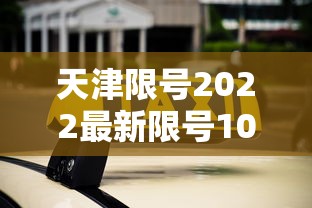 天津限号2022最新限号10月/天津10日限号 天津限号2022最新限号10月/天津10日限号