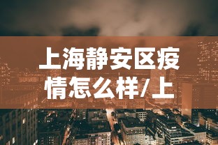 上海静安区疫情怎么样/上海静安区疫情怎么样了 上海静安区疫情怎么样/上海静安区疫情怎么样了